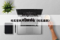 吃瓜官网入口网页版（吃瓜最新）