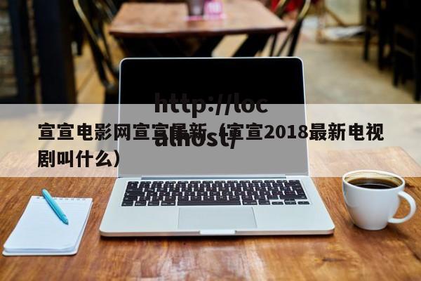 宣宣电影网宣宣最新(宣宣2018最新电视剧叫什么)